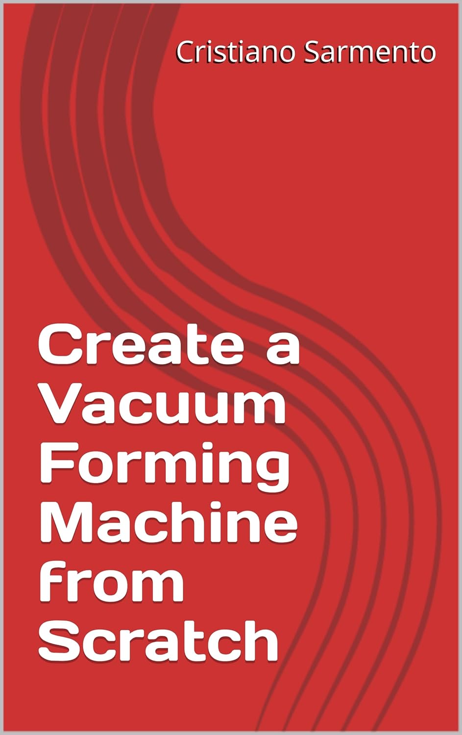 Create a Vacuum Forming Machine from Scracth e-Book cover - Buy from Amazon